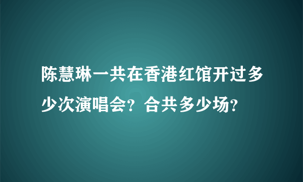 陈慧琳一共在香港红馆开过多少次演唱会？合共多少场？