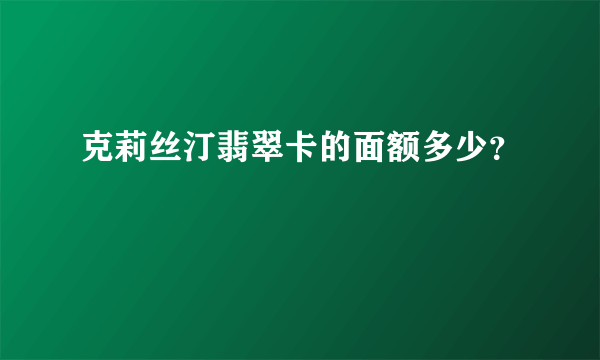 克莉丝汀翡翠卡的面额多少？