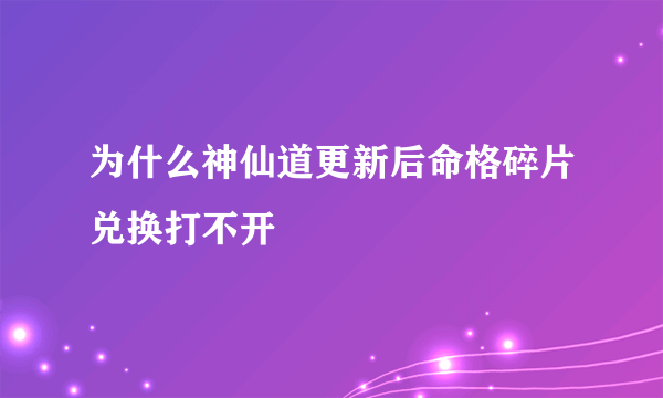 为什么神仙道更新后命格碎片兑换打不开