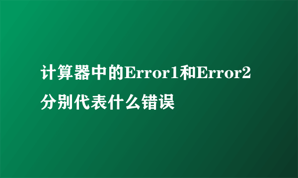 计算器中的Error1和Error2分别代表什么错误