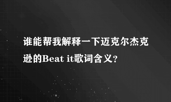 谁能帮我解释一下迈克尔杰克逊的Beat it歌词含义？