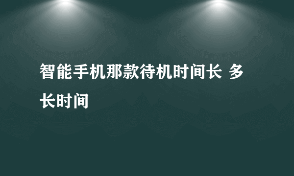 智能手机那款待机时间长 多长时间