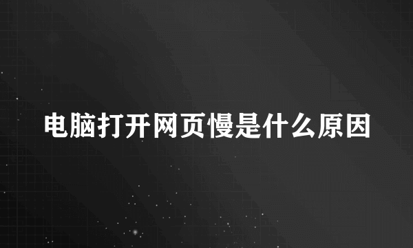 电脑打开网页慢是什么原因