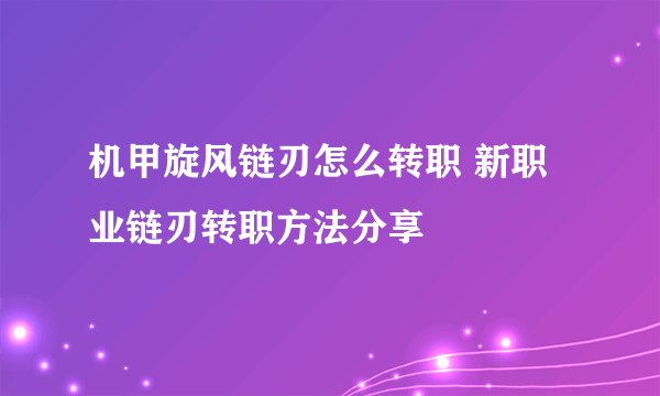 机甲旋风链刃怎么转职 新职业链刃转职方法分享