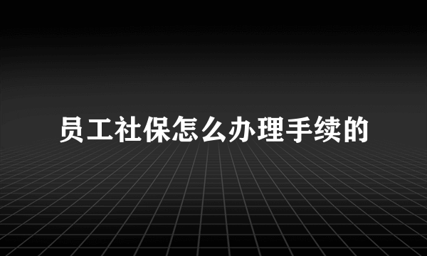 员工社保怎么办理手续的