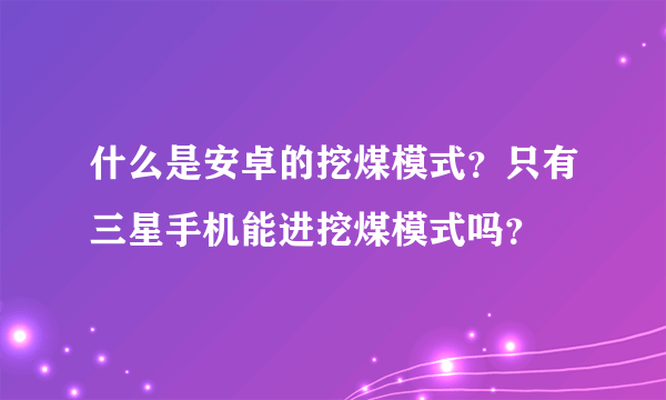 什么是安卓的挖煤模式？只有三星手机能进挖煤模式吗？