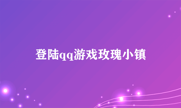 登陆qq游戏玫瑰小镇