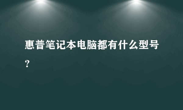 惠普笔记本电脑都有什么型号？