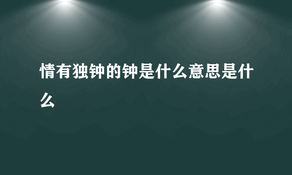 情有独钟的钟是什么意思是什么