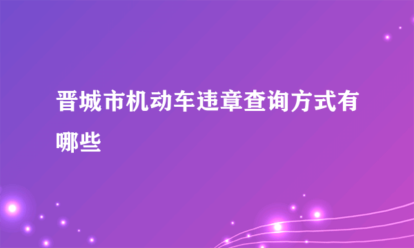 晋城市机动车违章查询方式有哪些