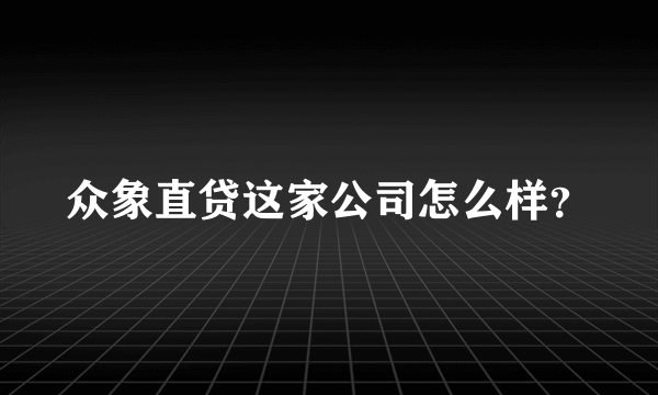 众象直贷这家公司怎么样？