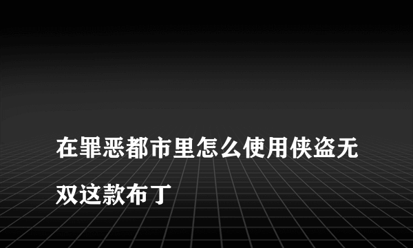 
在罪恶都市里怎么使用侠盗无双这款布丁

