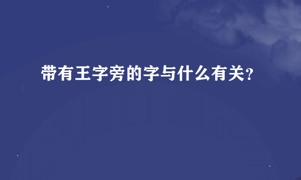 带有王字旁的字与什么有关？