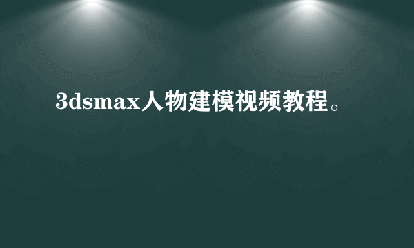 3dsmax人物建模视频教程。