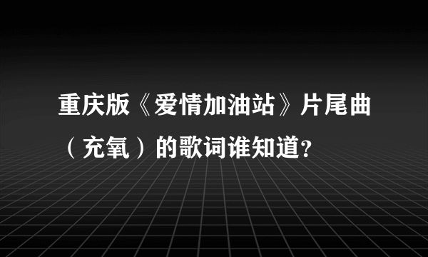 重庆版《爱情加油站》片尾曲（充氧）的歌词谁知道？