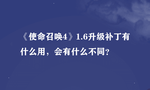 《使命召唤4》1.6升级补丁有什么用，会有什么不同？