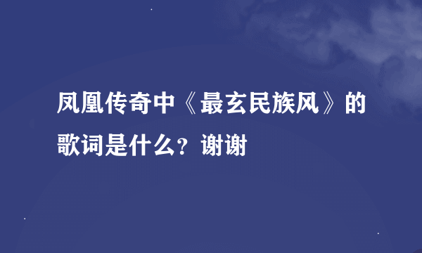 凤凰传奇中《最玄民族风》的歌词是什么？谢谢