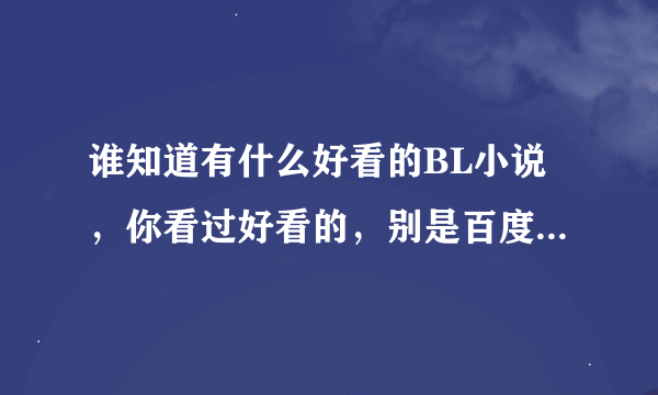 谁知道有什么好看的BL小说，你看过好看的，别是百度复制粘贴的。