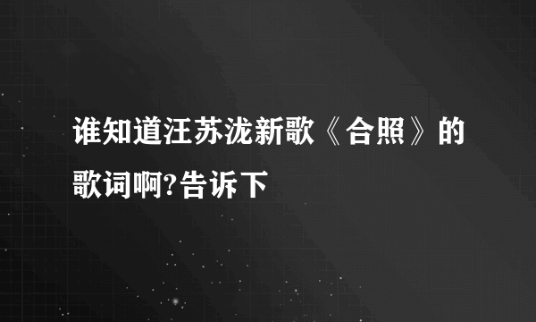 谁知道汪苏泷新歌《合照》的歌词啊?告诉下