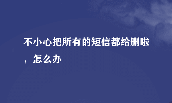 不小心把所有的短信都给删啦，怎么办