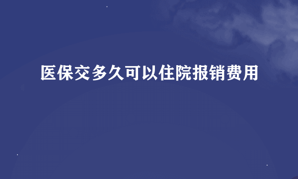 医保交多久可以住院报销费用