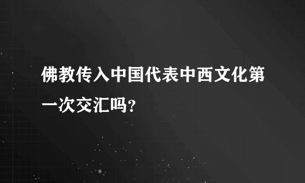 佛教传入中国代表中西文化第一次交汇吗？