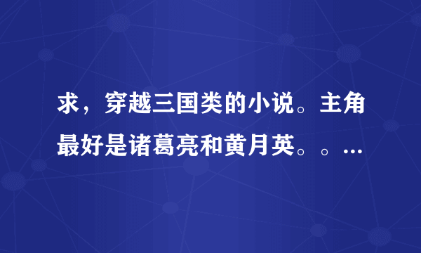 求，穿越三国类的小说。主角最好是诸葛亮和黄月英。。 尽快！！！！