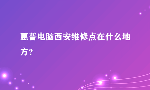 惠普电脑西安维修点在什么地方？