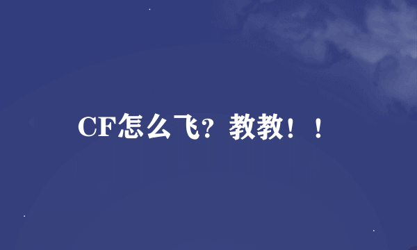 CF怎么飞？教教！！