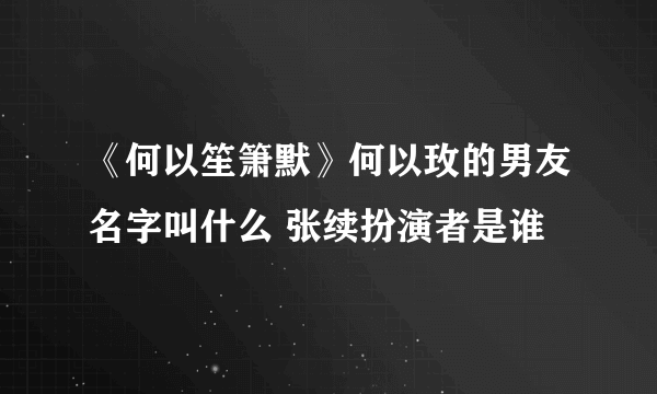 《何以笙箫默》何以玫的男友名字叫什么 张续扮演者是谁