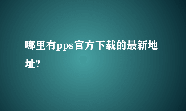 哪里有pps官方下载的最新地址?