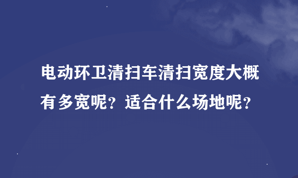 电动环卫清扫车清扫宽度大概有多宽呢？适合什么场地呢？