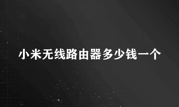 小米无线路由器多少钱一个