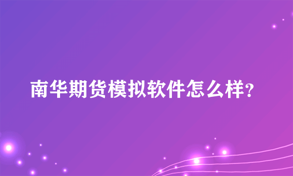 南华期货模拟软件怎么样？