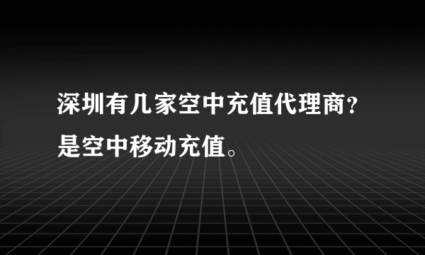 深圳有几家空中充值代理商？是空中移动充值。