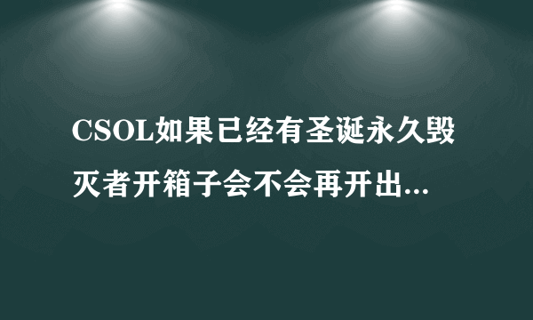 CSOL如果已经有圣诞永久毁灭者开箱子会不会再开出一个普通永久毁灭者呢？或者其他外观的毁灭者？