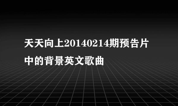 天天向上20140214期预告片中的背景英文歌曲