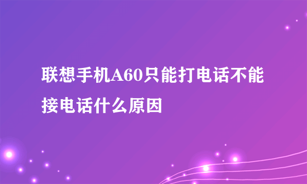 联想手机A60只能打电话不能接电话什么原因