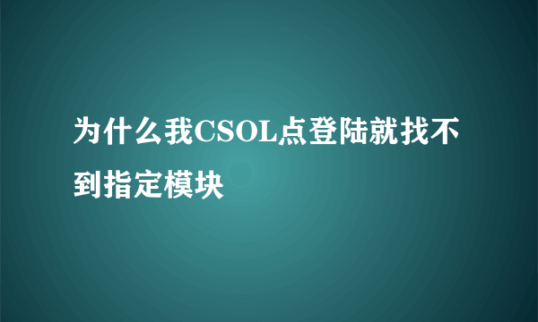 为什么我CSOL点登陆就找不到指定模块