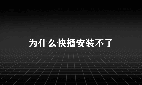 为什么快播安装不了