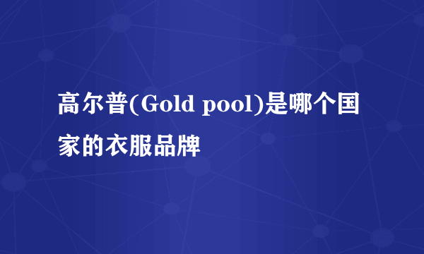 高尔普(Gold pool)是哪个国家的衣服品牌