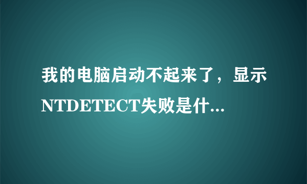 我的电脑启动不起来了，显示NTDETECT失败是什么原因？