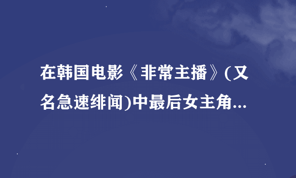 在韩国电影《非常主播》(又名急速绯闻)中最后女主角在比赛中唱了两首歌,那首节奏