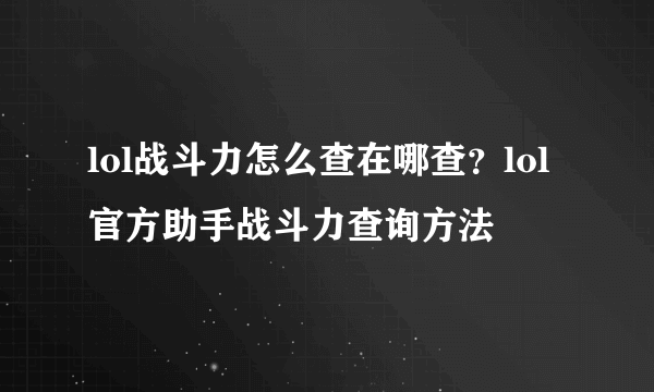 lol战斗力怎么查在哪查？lol官方助手战斗力查询方法