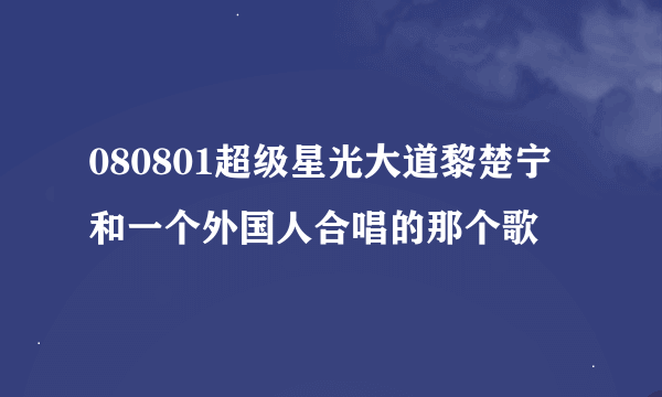 080801超级星光大道黎楚宁和一个外国人合唱的那个歌