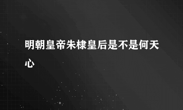 明朝皇帝朱棣皇后是不是何天心