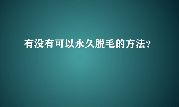 有没有可以永久脱毛的方法？