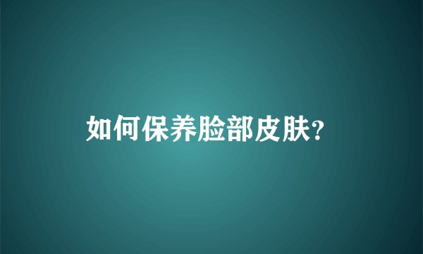 如何保养脸部皮肤？