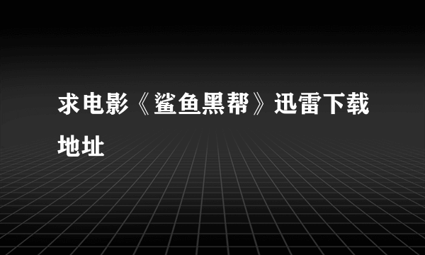 求电影《鲨鱼黑帮》迅雷下载地址