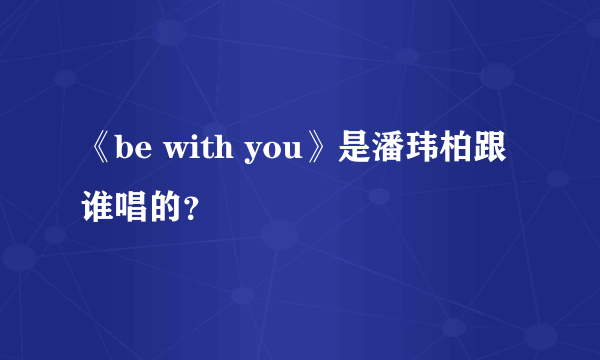 《be with you》是潘玮柏跟谁唱的？